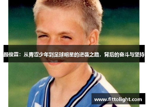 颜俊霖：从青涩少年到足球明星的逆袭之路，背后的奋斗与坚持