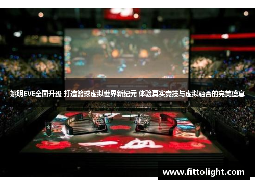 姚明EVE全面升级 打造篮球虚拟世界新纪元 体验真实竞技与虚拟融合的完美盛宴