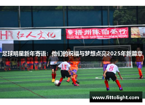 足球明星新年寄语：他们的祝福与梦想点亮2025年新篇章