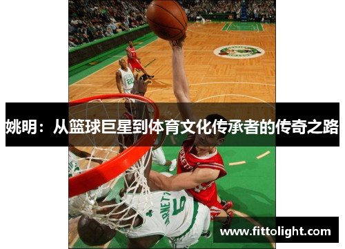 姚明：从篮球巨星到体育文化传承者的传奇之路