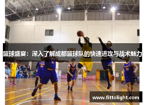 篮球盛宴：深入了解成都篮球队的快速进攻与战术魅力