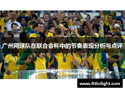 广州网球队在联合会杯中的节奏表现分析与点评