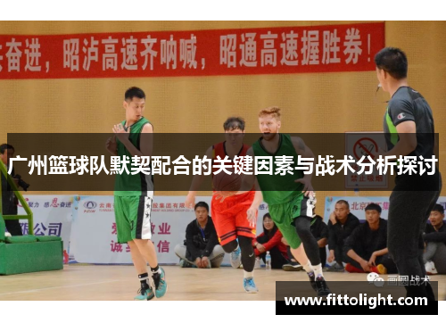 广州篮球队默契配合的关键因素与战术分析探讨