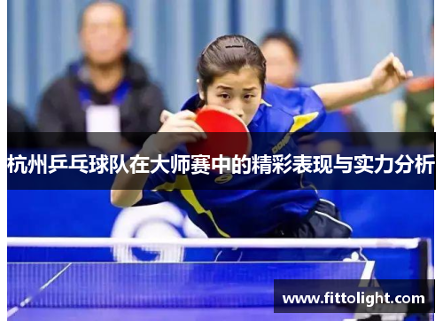 杭州乒乓球队在大师赛中的精彩表现与实力分析