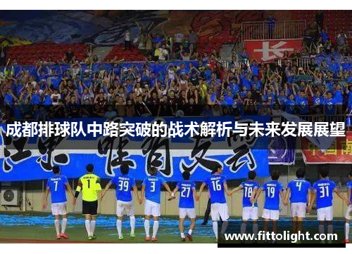 成都排球队中路突破的战术解析与未来发展展望