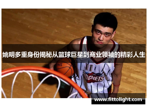 姚明多重身份揭秘从篮球巨星到商业领袖的精彩人生
