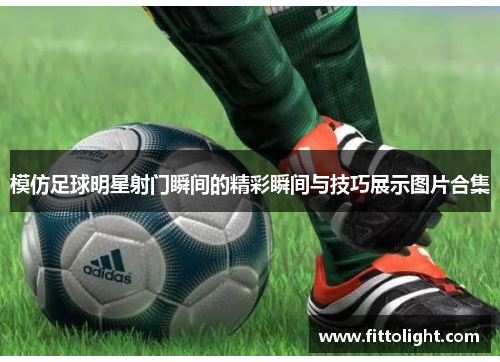 模仿足球明星射门瞬间的精彩瞬间与技巧展示图片合集