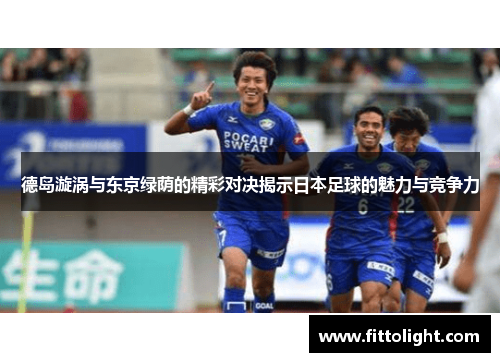 德岛漩涡与东京绿荫的精彩对决揭示日本足球的魅力与竞争力